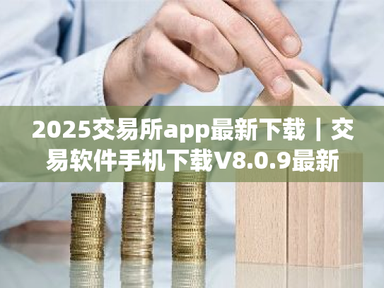 2025交易所app最新下载|交易软件手机下载V8.0.9最新版