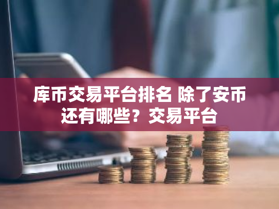 库币交易平台排名 除了安币还有哪些?交易平台