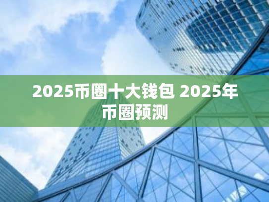 2025币圈十大钱包 2025年币圈预测