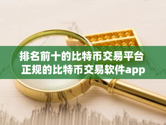 排名前十的比特币交易平台 正规的比特币交易软件app