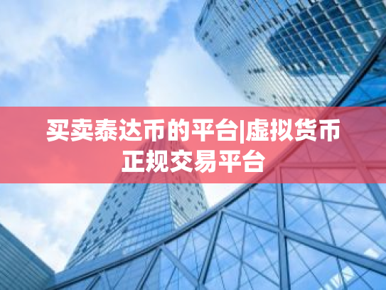 买卖泰达币的平台|虚拟货币正规交易平台