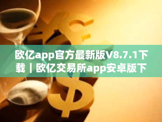 欧亿app官方最新版V8.7.1下载|欧亿交易所app安卓版下载