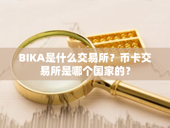 BIKA是什么交易所?币卡交易所是哪个国家的?