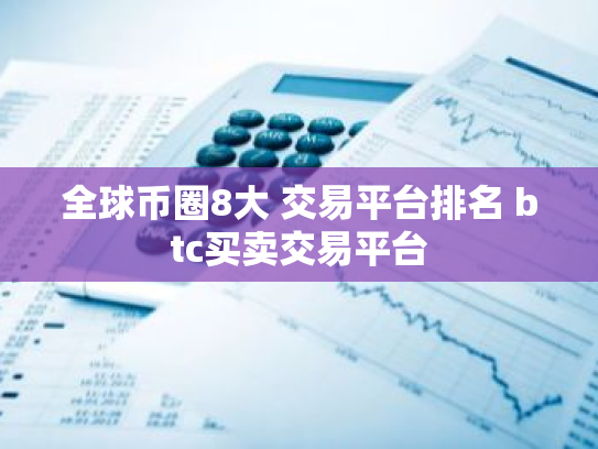 全球币圈8大 交易平台排名 btc买卖交易平台
