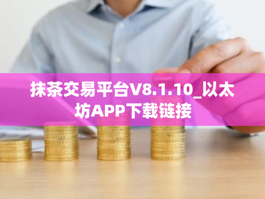 抹茶交易平台V8.1.10_以太坊APP下载链接