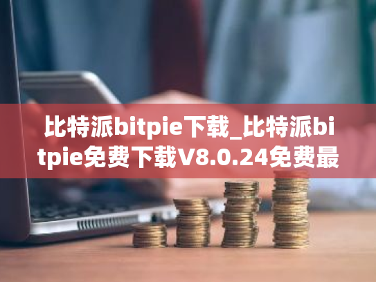 比特派bitpie下载_比特派bitpie免费下载V8.0.24免费最新版本下载