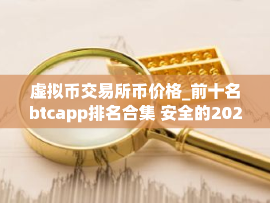 虚拟币交易所币价格_前十名btcapp排名合集 安全的2025