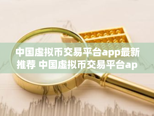 中国虚拟币交易平台app最新推荐 中国虚拟币交易平台app排名前八