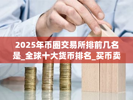 2025年币圈交易所排前几名是_全球十大货币排名_买币卖币交易app