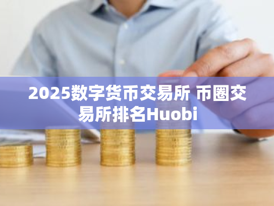 2025数字货币交易所 币圈交易所排名Huobi