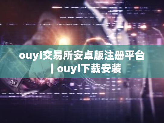 ouyi交易所安卓版注册平台｜ouyi下载安装