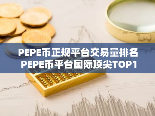 PEPE币正规平台交易量排名 PEPE币平台国际顶尖TOP10