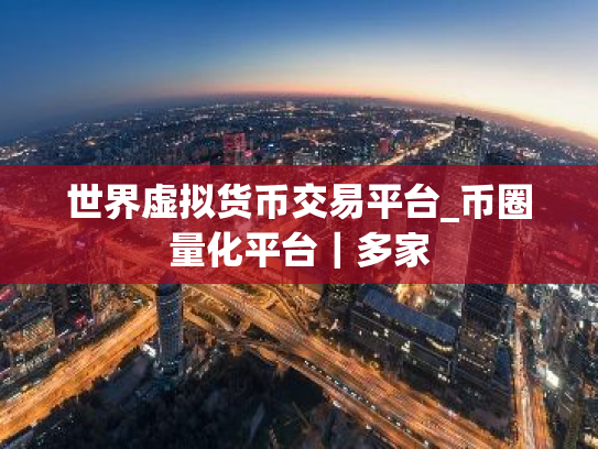 世界虚拟货币交易平台_币圈量化平台|多家