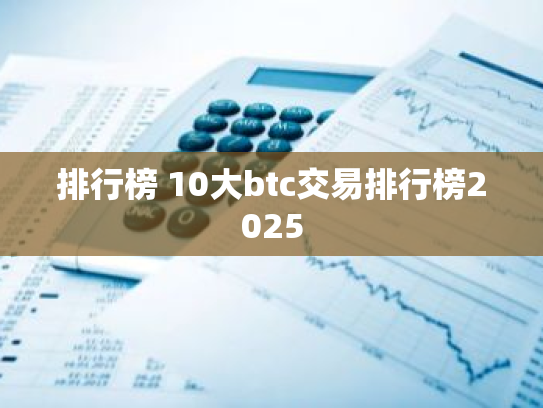排行榜 10大btc交易排行榜2025