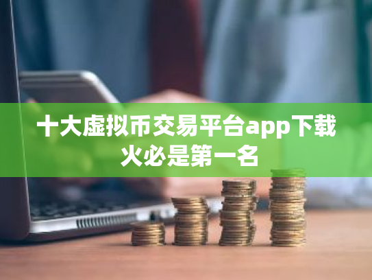 十大虚拟币交易平台app下载 火必是第一名