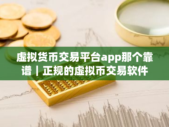 虚拟货币交易平台app那个靠谱｜正规的虚拟币交易软件
