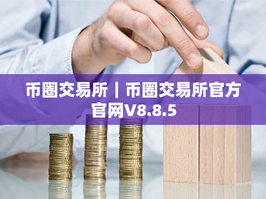 币圈交易所|币圈交易所官方官网V8.8.5