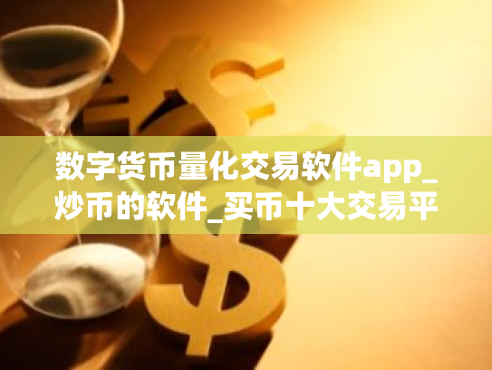 数字货币量化交易软件app_炒币的软件_买币十大交易平台