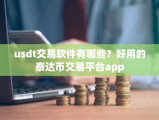 usdt交易软件有哪些？好用的泰达币交易平台app