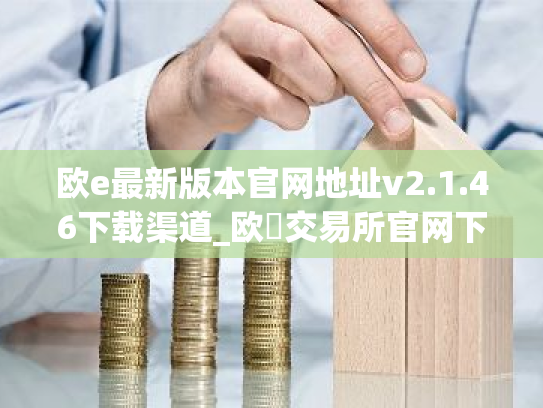欧e最新版本官网地址v2.1.46下载渠道_欧昜交易所官网下载
