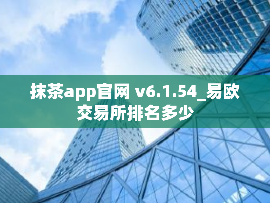 抹茶app官网 v6.1.54_易欧交易所排名多少