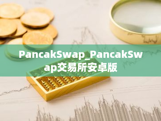 PancakSwap_PancakSwap交易所安卓版