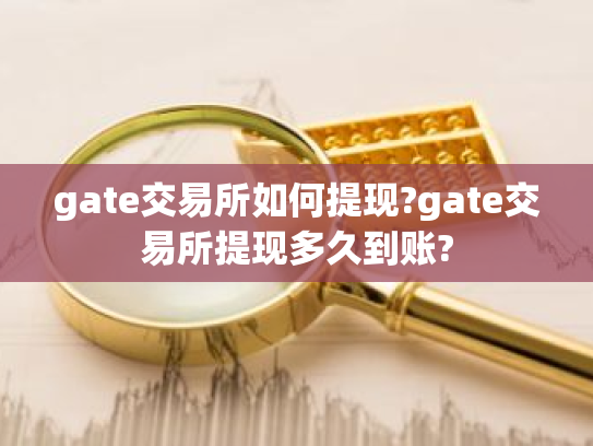 gate交易所如何提现?gate交易所提现多久到账?