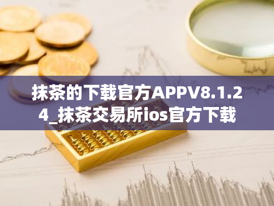 抹茶的下载官方APPV8.1.24_抹茶交易所ios官方下载