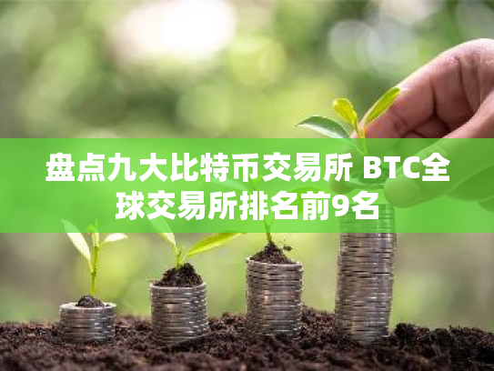 盘点九大比特币交易所 BTC全球交易所排名前9名