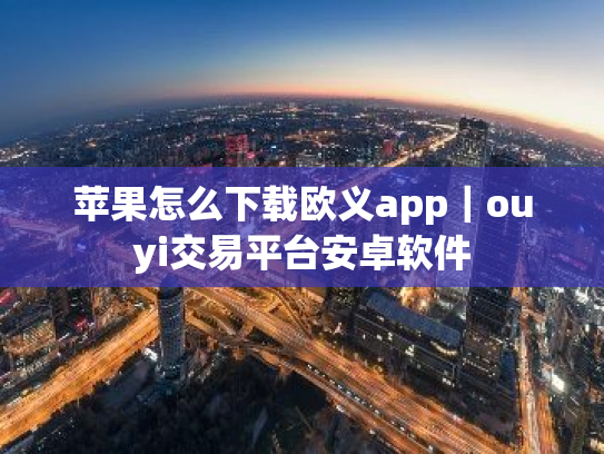 苹果怎么下载欧义app|ouyi交易平台安卓软件