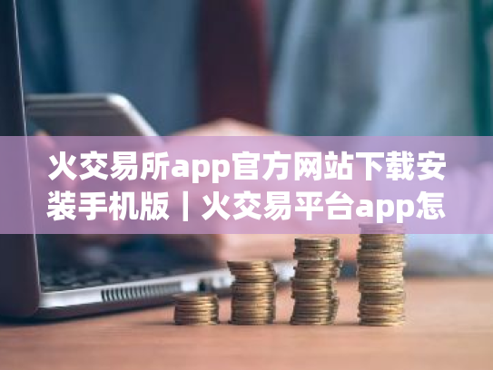 火交易所app官方网站下载安装手机版|火交易平台app怎么下载安卓版v10.8.37