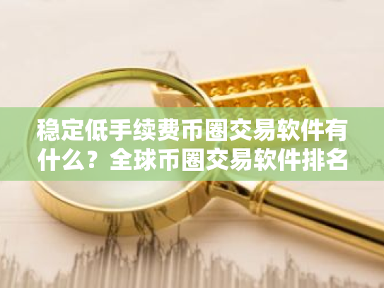 稳定低手续费币圈交易软件有什么?全球币圈交易软件排名第一