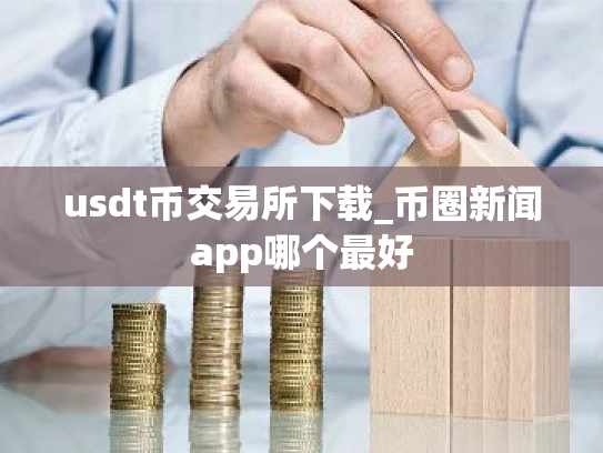 usdt币交易所下载_币圈新闻app哪个最好
