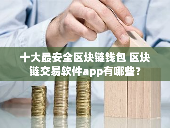 十大最安全区块链钱包 区块链交易软件app有哪些?