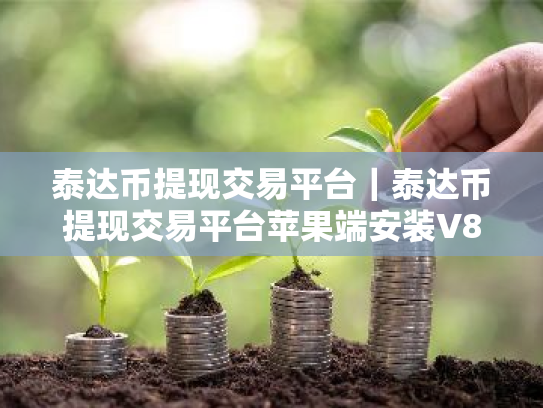 泰达币提现交易平台|泰达币提现交易平台苹果端安装V8.7.8