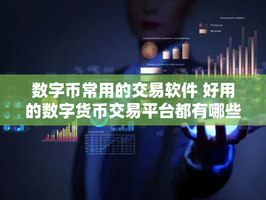 数字币常用的交易软件 好用的数字货币交易平台都有哪些?