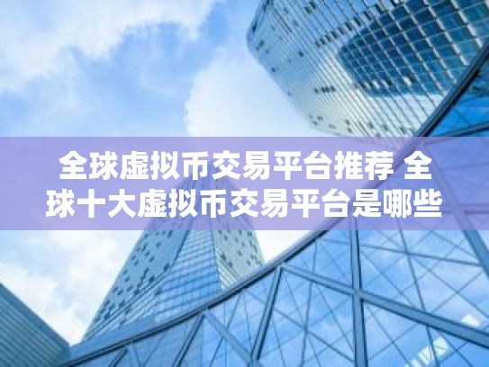 全球虚拟币交易平台推荐 全球十大虚拟币交易平台是哪些?