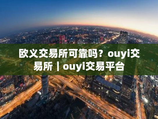 欧义交易所可靠吗?ouyi交易所|ouyi交易平台