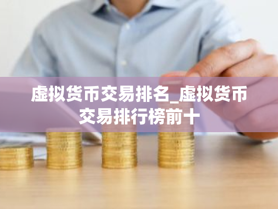 虚拟货币交易排名_虚拟货币交易排行榜前十