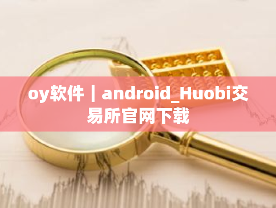 oy软件|android_Huobi交易所官网下载