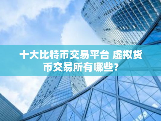 十大比特币交易平台 虚拟货币交易所有哪些？