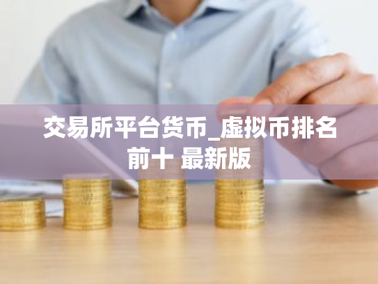 交易所平台货币_虚拟币排名前十 最新版
