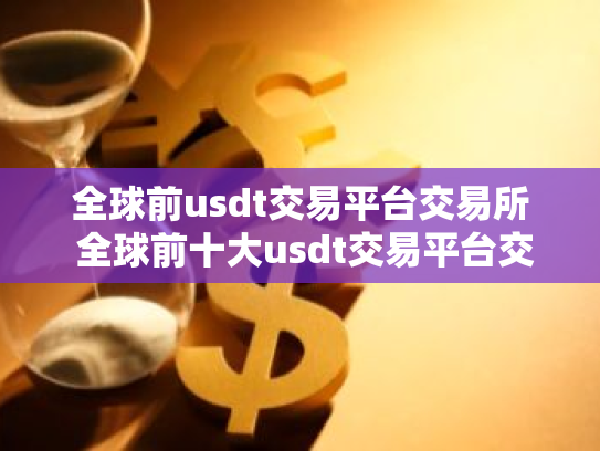 全球前usdt交易平台交易所 全球前十大usdt交易平台交易所