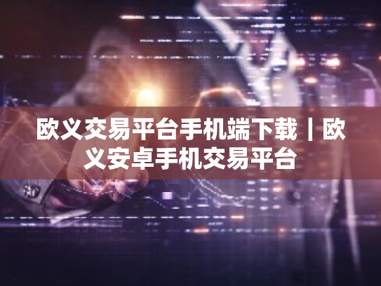 欧义交易平台手机端下载｜欧义安卓手机交易平台