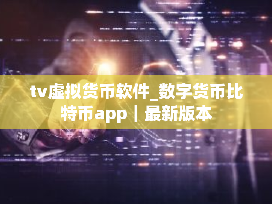 tv虚拟货币软件_数字货币比特币app|最新版本