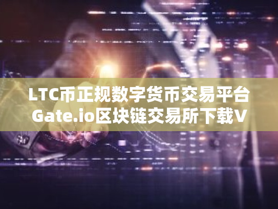LTC币正规数字货币交易平台Gate.io区块链交易所下载V8.8.2官方版