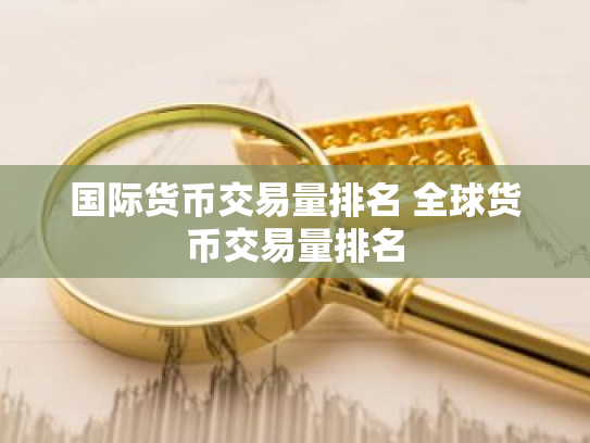 国际货币交易量排名 全球货币交易量排名