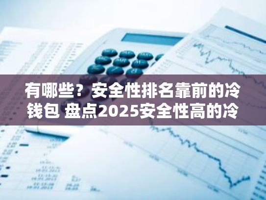 有哪些?安全性排名靠前的冷钱包 盘点2025安全性高的冷钱包排名前十榜单