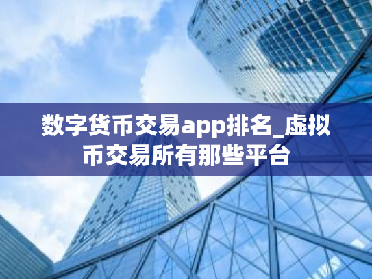 数字货币交易app排名_虚拟币交易所有那些平台