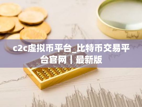 c2c虚拟币平台_比特币交易平台官网｜最新版